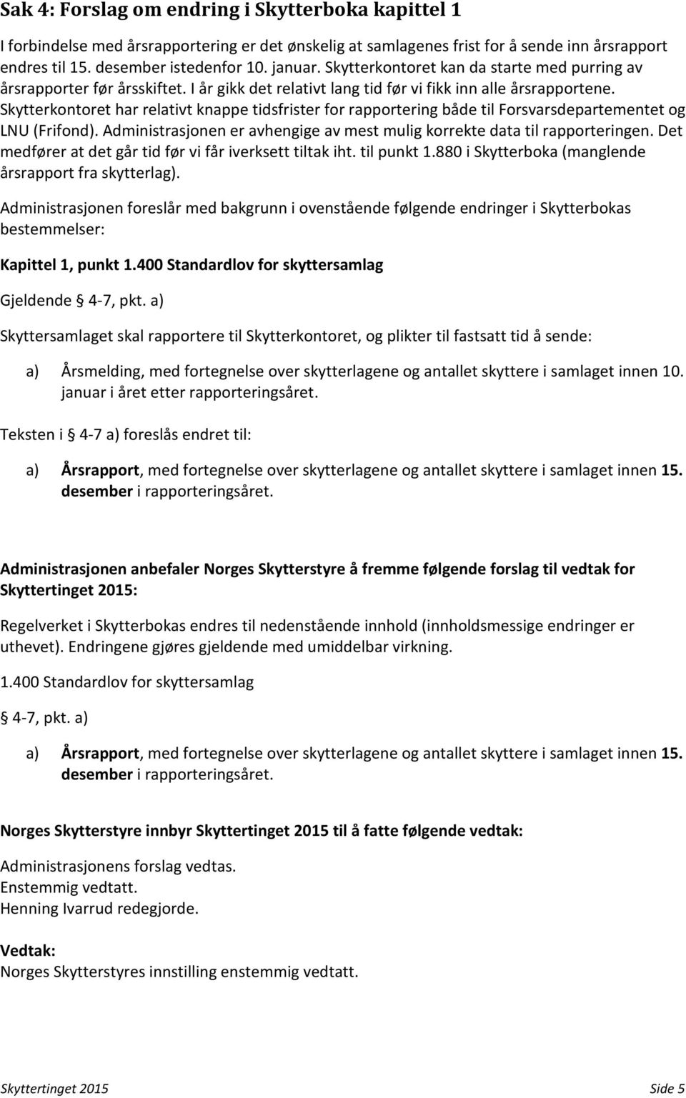 Skytterkontoret har relativt knappe tidsfrister for rapportering både til Forsvarsdepartementet og LNU (Frifond). Administrasjonen er avhengige av mest mulig korrekte data til rapporteringen.