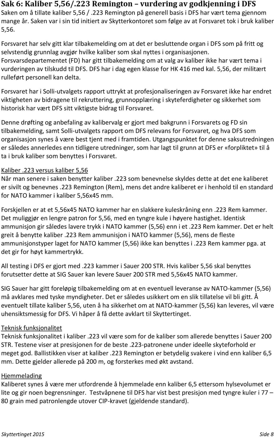 Forsvaret har selv gitt klar tilbakemelding om at det er besluttende organ i DFS som på fritt og selvstendig grunnlag avgjør hvilke kaliber som skal nyttes i organisasjonen.