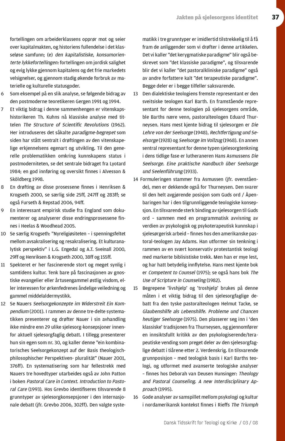 statusgoder. 6 Som eksempel på en slik analyse, se følgende bidrag av den postmoderne teoretikeren Gergen 1991 og 1994. 7 Et viktig bidrag i denne sammenhengen er vitenskapshistorikeren Th.