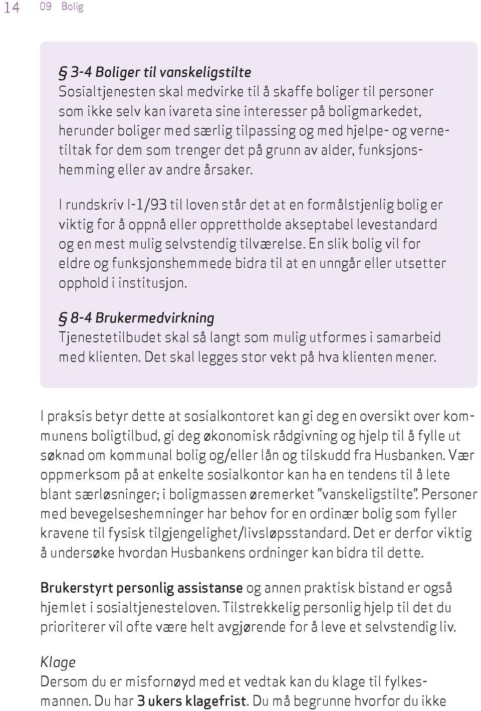 I rundskriv I-1/93 til loven står det at en formålstjenlig bolig er viktig for å oppnå eller opprettholde akseptabel levestandard og en mest mulig selvstendig tilværelse.