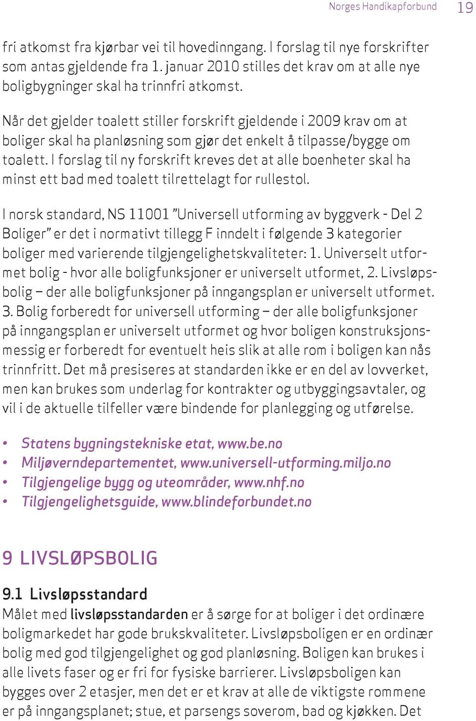 Når det gjelder toalett stiller forskrift gjeldende i 2009 krav om at boliger skal ha planløsning som gjør det enkelt å tilpasse/bygge om toalett.