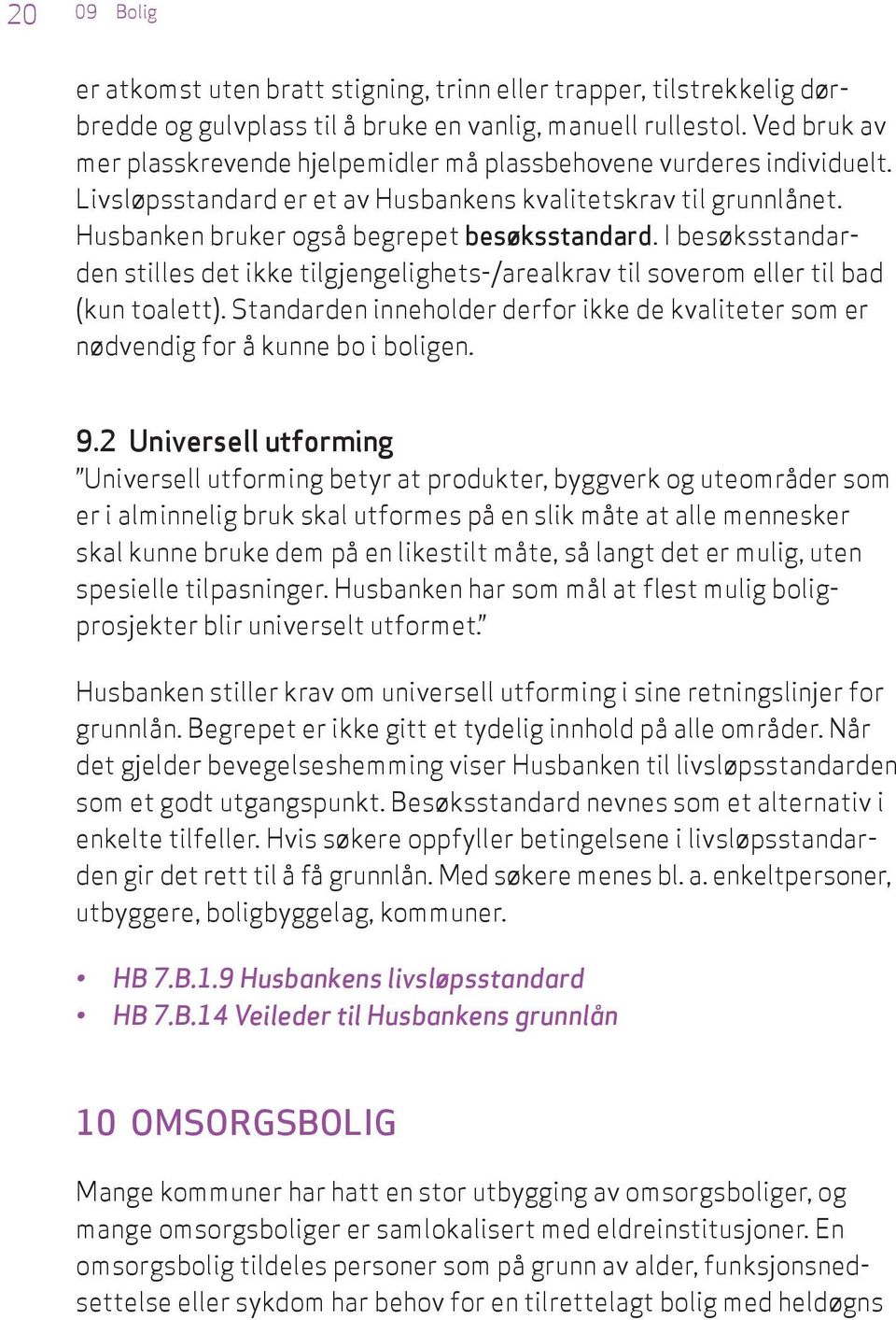 I besøksstandarden stilles det ikke tilgjengelighets-/arealkrav til soverom eller til bad (kun toalett). Standarden inneholder derfor ikke de kvaliteter som er nødvendig for å kunne bo i boligen. 9.