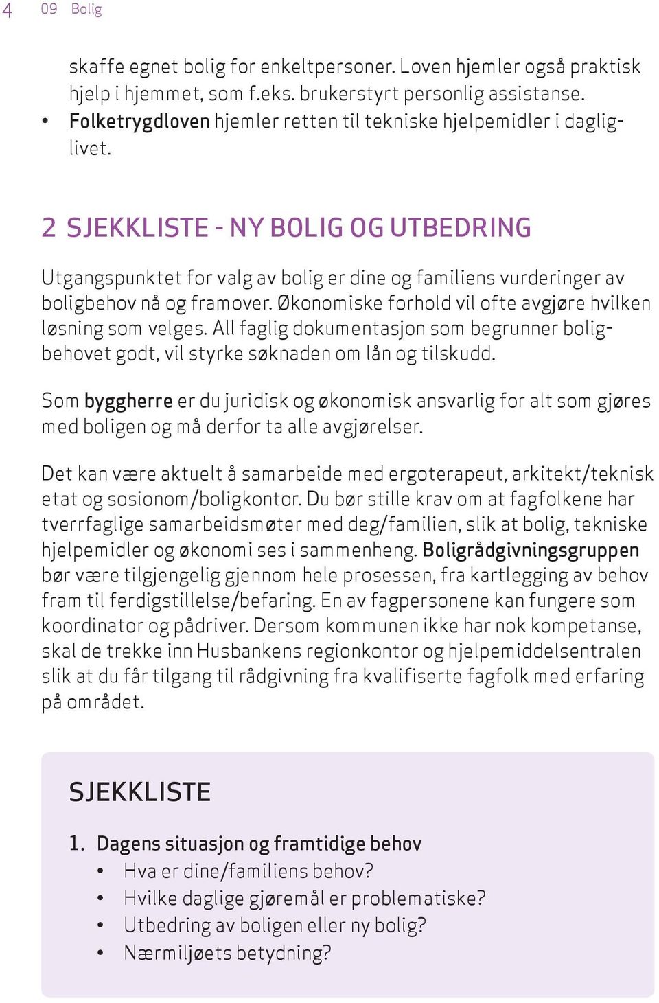 2 SJEKKLISTE - NY BOLIG OG UTBEDRING Utgangspunktet for valg av bolig er dine og familiens vurderinger av boligbehov nå og framover. Økonomiske forhold vil ofte avgjøre hvilken løsning som velges.