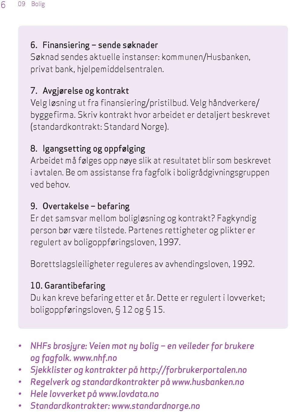 Igangsetting og oppfølging Arbeidet må følges opp nøye slik at resultatet blir som beskrevet i avtalen. Be om assistanse fra fagfolk i boligrådgivningsgruppen ved behov. 9.