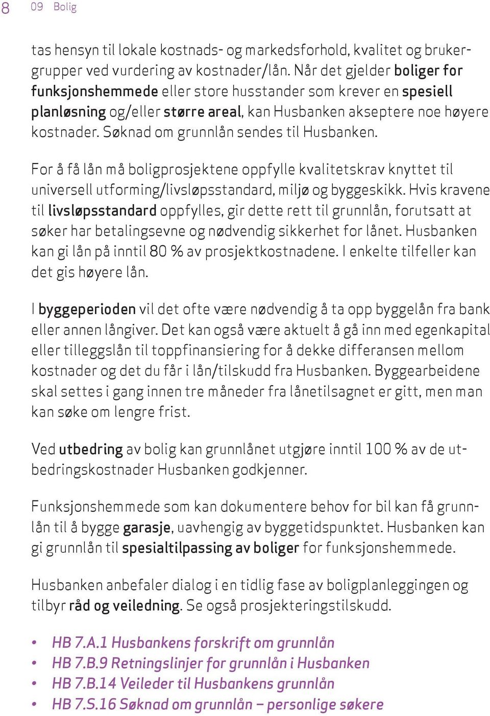 Søknad om grunnlån sendes til Husbanken. For å få lån må boligprosjektene oppfylle kvalitetskrav knyttet til universell utforming/livsløpsstandard, miljø og byggeskikk.