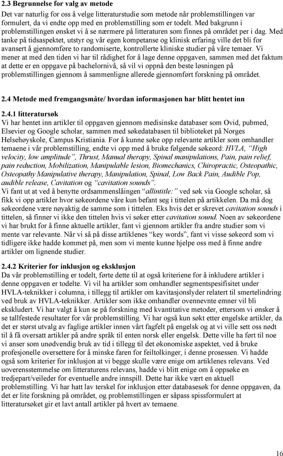 Med tanke på tidsaspektet, utstyr og vår egen kompetanse og klinisk erfaring ville det bli for avansert å gjennomføre to randomiserte, kontrollerte kliniske studier på våre temaer.