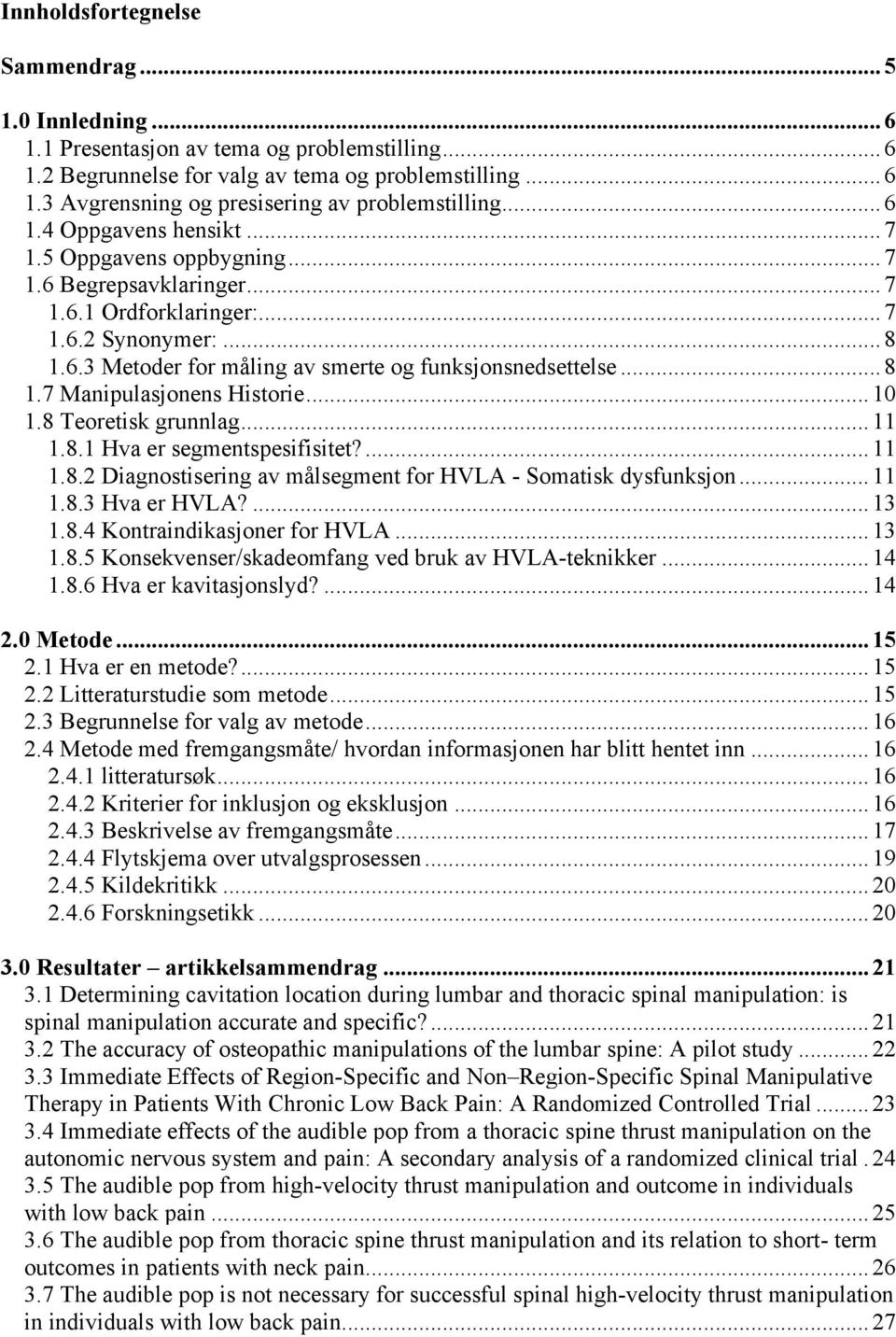 .. 8 1.7 Manipulasjonens Historie... 10 1.8 Teoretisk grunnlag... 11 1.8.1 Hva er segmentspesifisitet?... 11 1.8.2 Diagnostisering av målsegment for HVLA - Somatisk dysfunksjon... 11 1.8.3 Hva er HVLA?