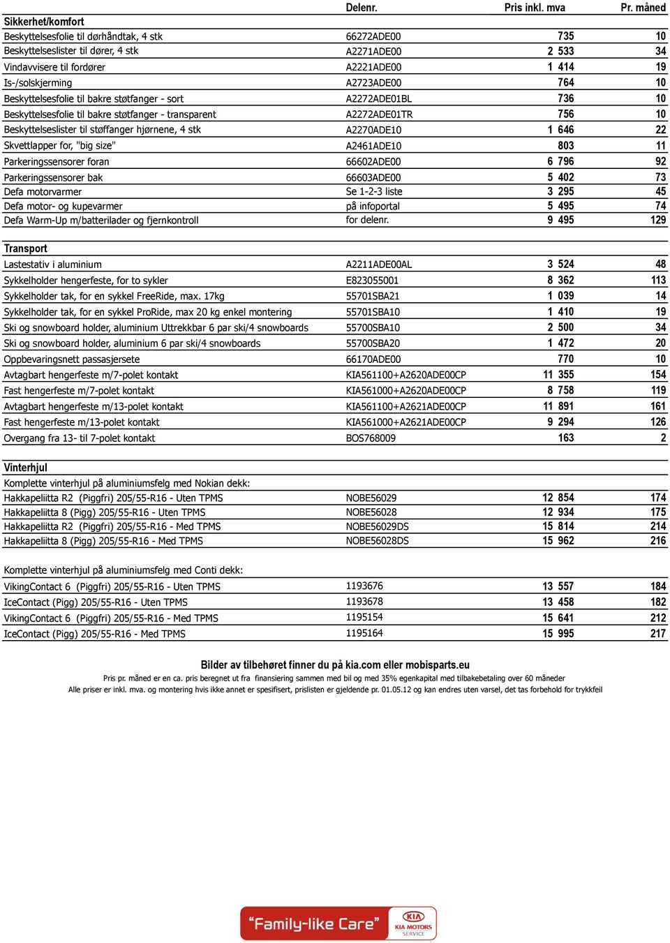 Is-/solskjerming A2723ADE00 764 10 Beskyttelsesfolie til bakre støtfanger - sort A2272ADE01BL 736 10 Beskyttelsesfolie til bakre støtfanger - transparent A2272ADE01TR 756 10 Beskyttelseslister til