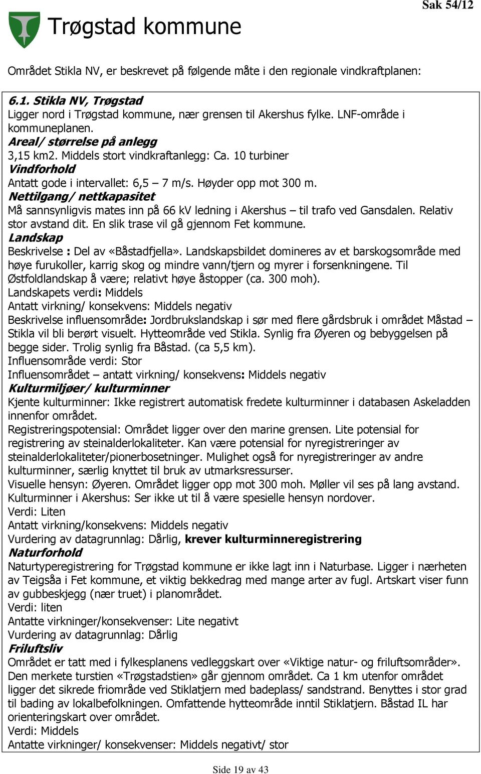 Nettilgang/ nettkapasitet Må sannsynligvis mates inn på 66 kv ledning i Akershus til trafo ved Gansdalen. Relativ stor avstand dit. En slik trase vil gå gjennom Fet kommune.