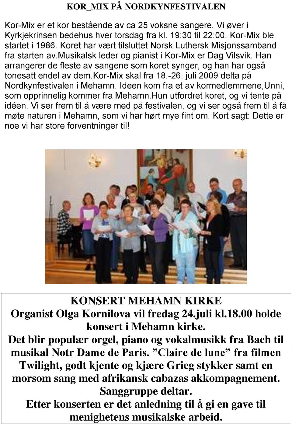 Han arrangerer de fleste av sangene som koret synger, og han har også tonesatt endel av dem.kor-mix skal fra 18.-26. juli 2009 delta på Nordkynfestivalen i Mehamn.