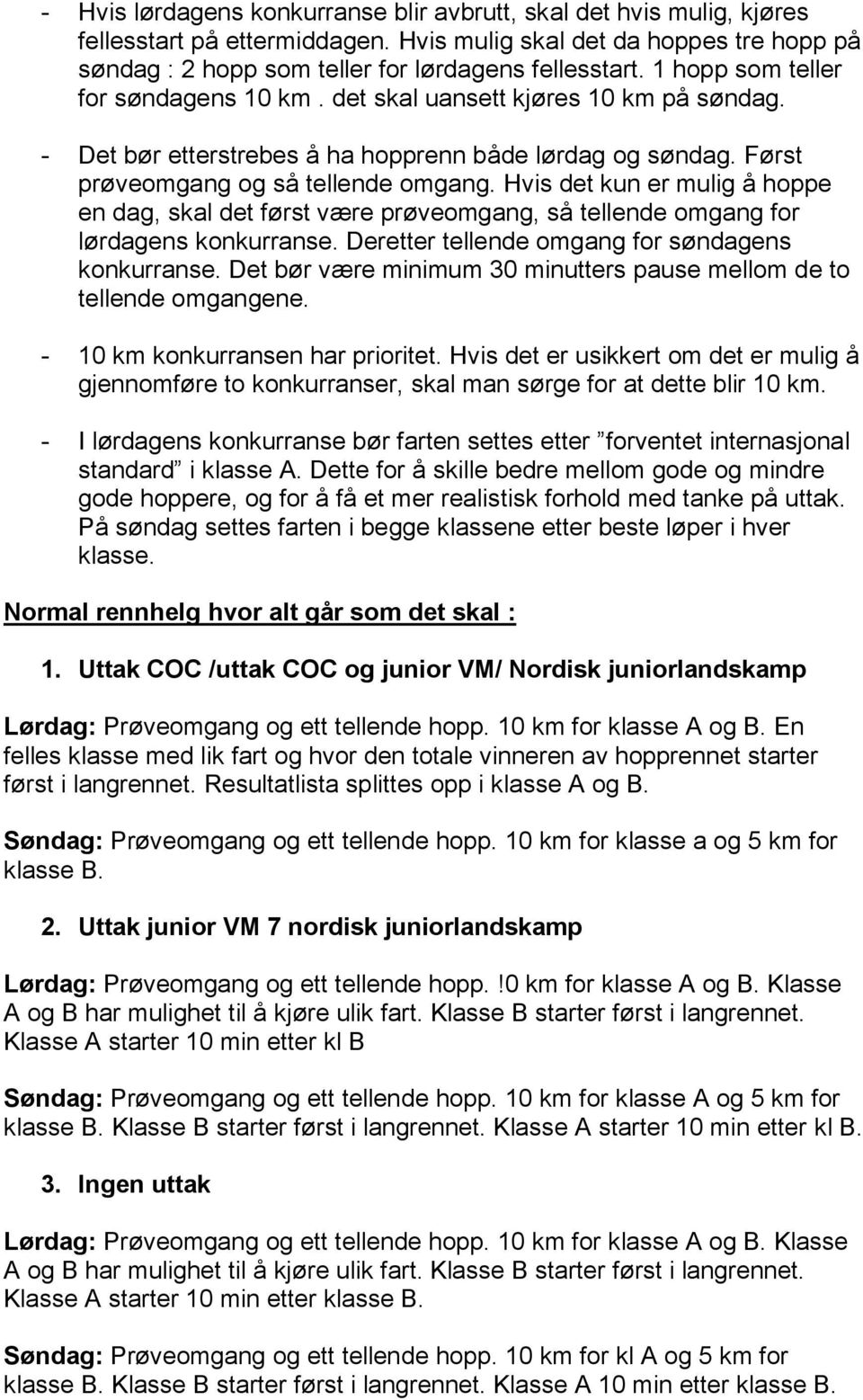 Hvis det kun er mulig å hoppe en dag, skal det først være prøveomgang, så tellende omgang for lørdagens konkurranse. Deretter tellende omgang for søndagens konkurranse.