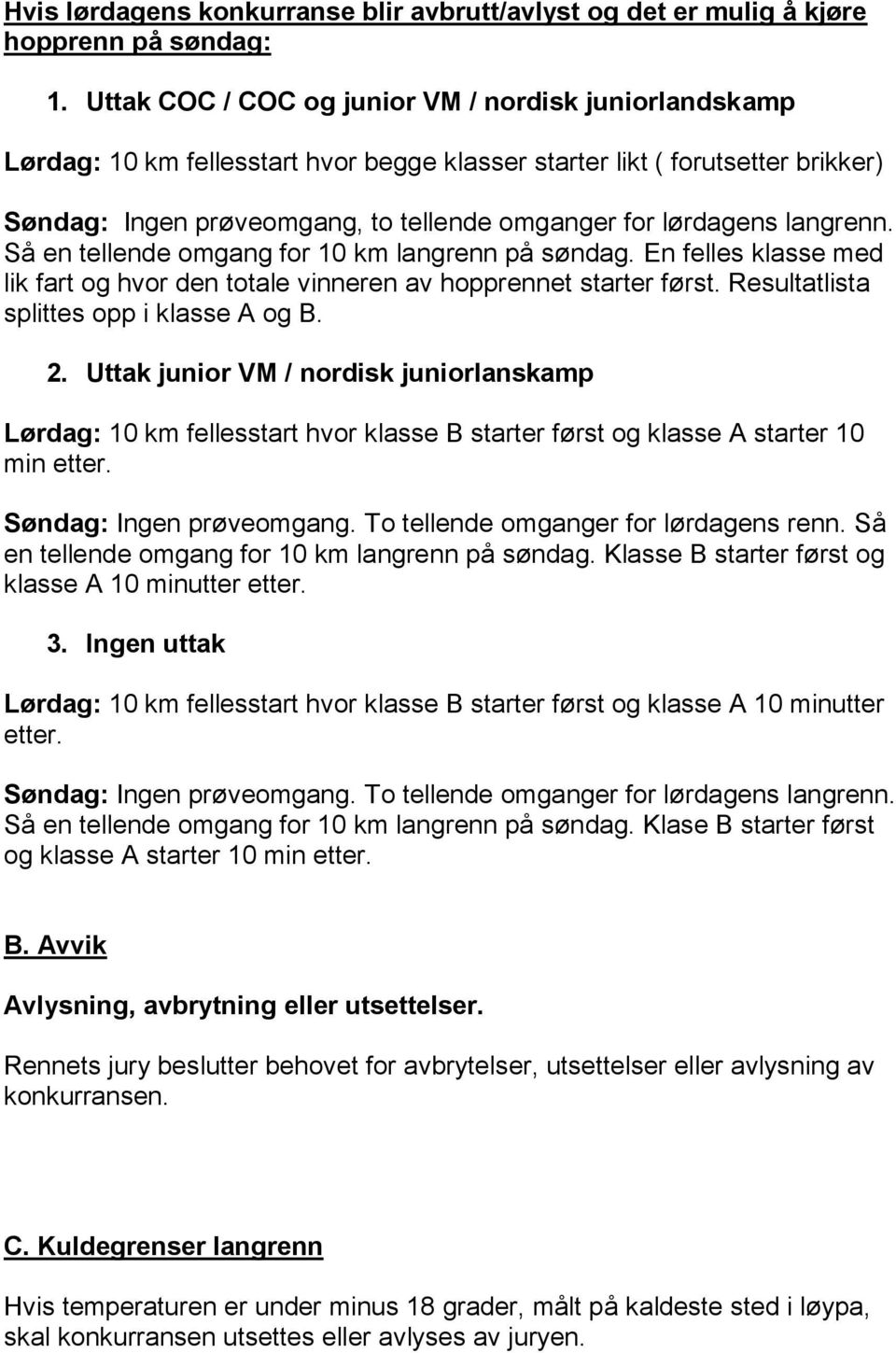 langrenn. Så en tellende omgang for 10 km langrenn på søndag. En felles klasse med lik fart og hvor den totale vinneren av hopprennet starter først. Resultatlista splittes opp i klasse A og B. 2.