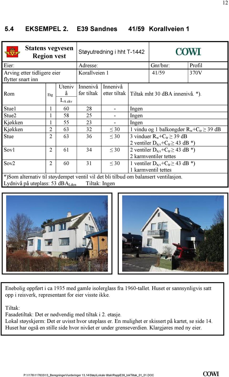 vindu og 1 balkongdør R w +C tr 39 db Stue 2 63 36 30 3 vinduer R w +C tr 39 db 2 ventiler D n,v +C tr 43 db *) Sov1 2 61 34 30 2 ventiler D n,v +C tr 43 db *) 2 karmventiler tettes Sov2 2 60 31 30 1