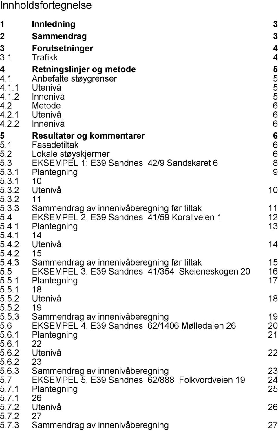 innenivåberegning før tiltak 11 54 EKSEMPEL 2 E39 Sandnes 41/59 Korallveien 1 12 541 Plantegning 13 541 14 542 Utenivå 14 542 15 543 Sammendrag av innenivåberegning før tiltak 15 55 EKSEMPEL 3 E39