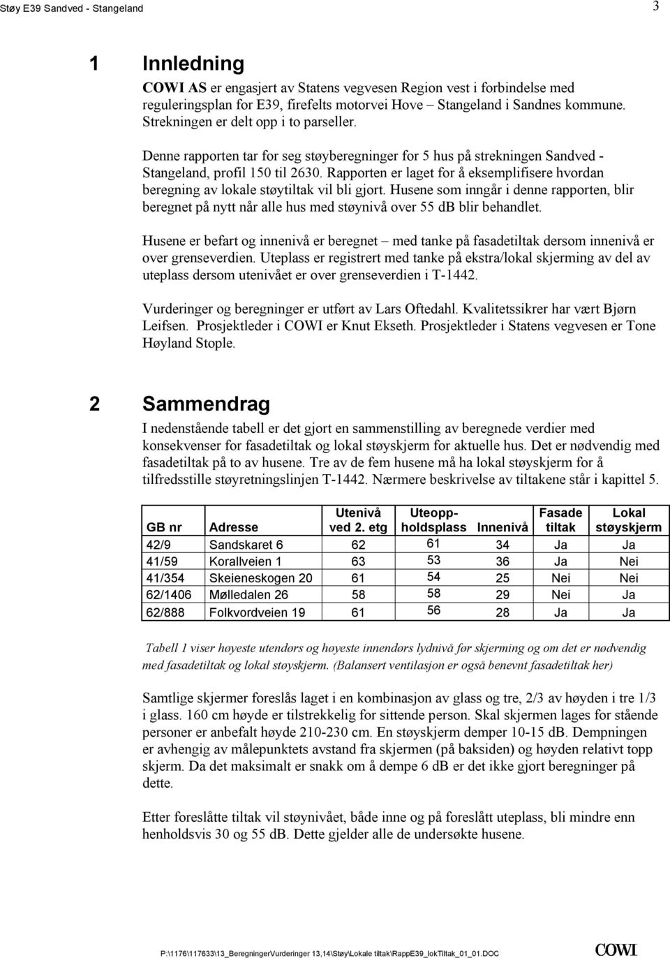 beregning av lokale støytiltak vil bli gjort Husene som inngår i denne rapporten, blir beregnet på nytt når alle hus med støynivå over 55 db blir behandlet Husene er befart og innenivå er beregnet