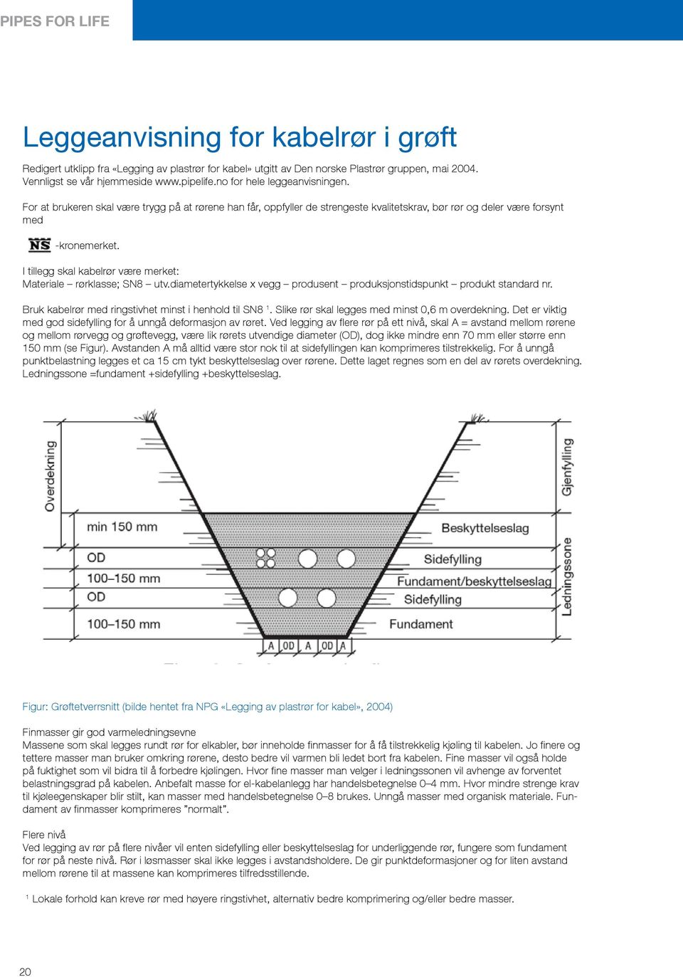 I tillegg skal kabelrør være merket: Materiale rørklasse; SN8 utv.diametertykkelse x vegg produsent produksjonstidspunkt produkt standard nr. Bruk kabelrør med ringstivhet minst i henhold til SN8 1.