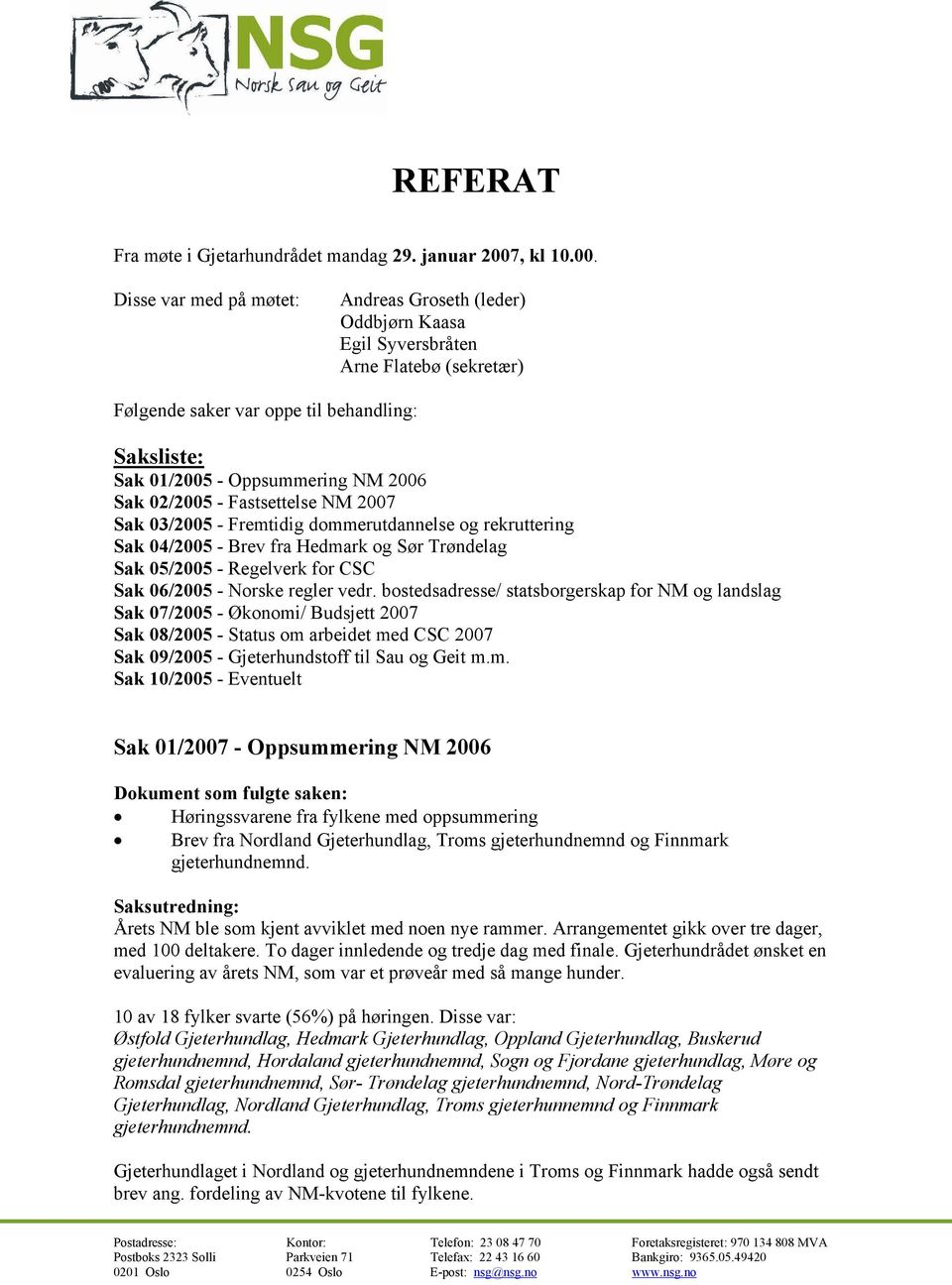 Disse var med på møtet: Andreas Groseth (leder) Oddbjørn Kaasa Egil Syversbråten Arne Flatebø (sekretær) Følgende saker var oppe til behandling: Saksliste: Sak 01/2005 - Oppsummering NM 2006 Sak