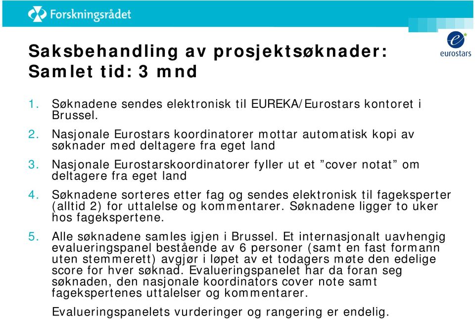 Søknadene sorteres etter fag og sendes elektronisk til fageksperter (alltid 2) for uttalelse og kommentarer. Søknadene ligger to uker hos fagekspertene. 5. Alle søknadene samles igjen i Brussel.