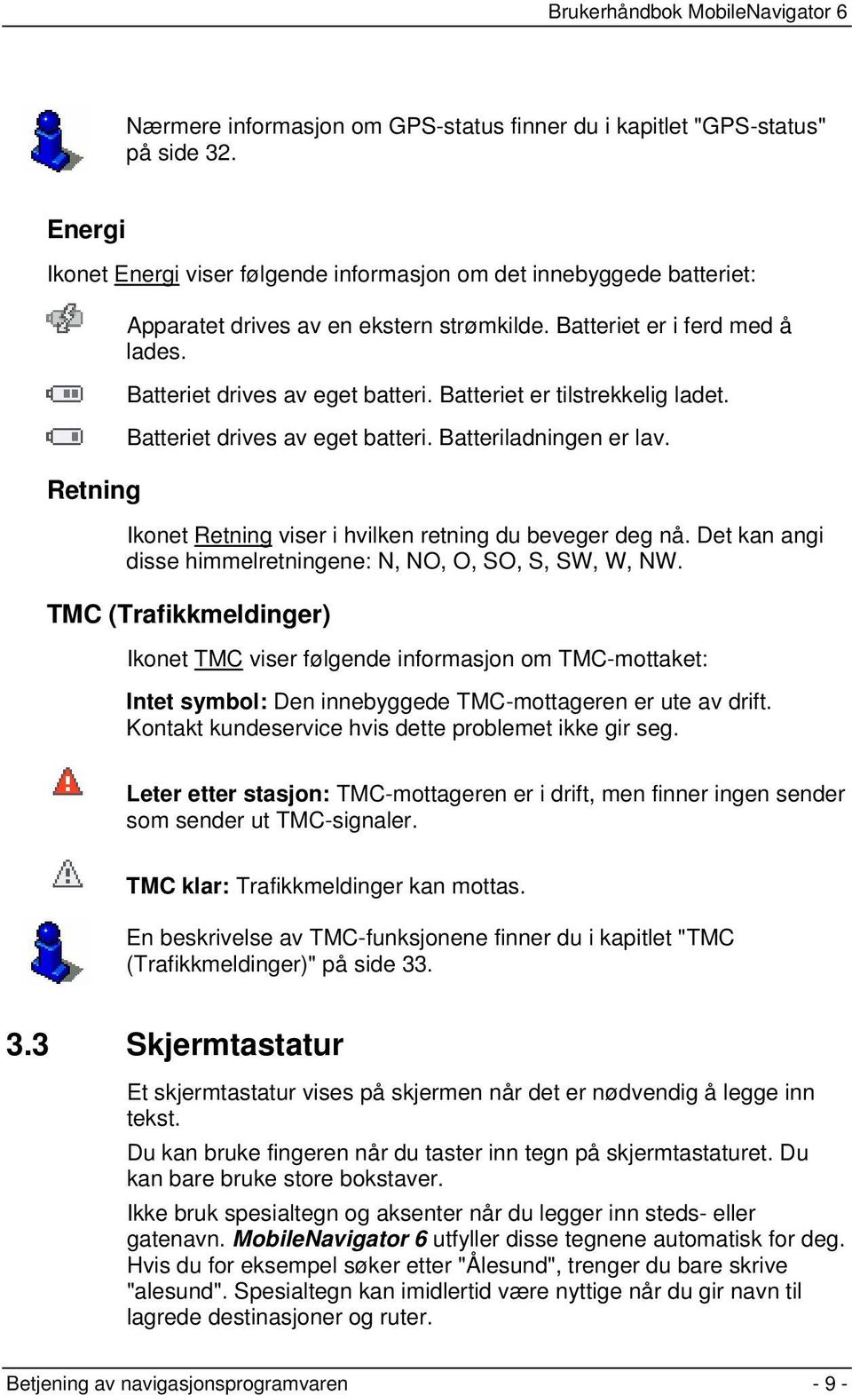 Batteriet er tilstrekkelig ladet. Batteriet drives av eget batteri. Batteriladningen er lav. Ikonet Retning viser i hvilken retning du beveger deg nå.