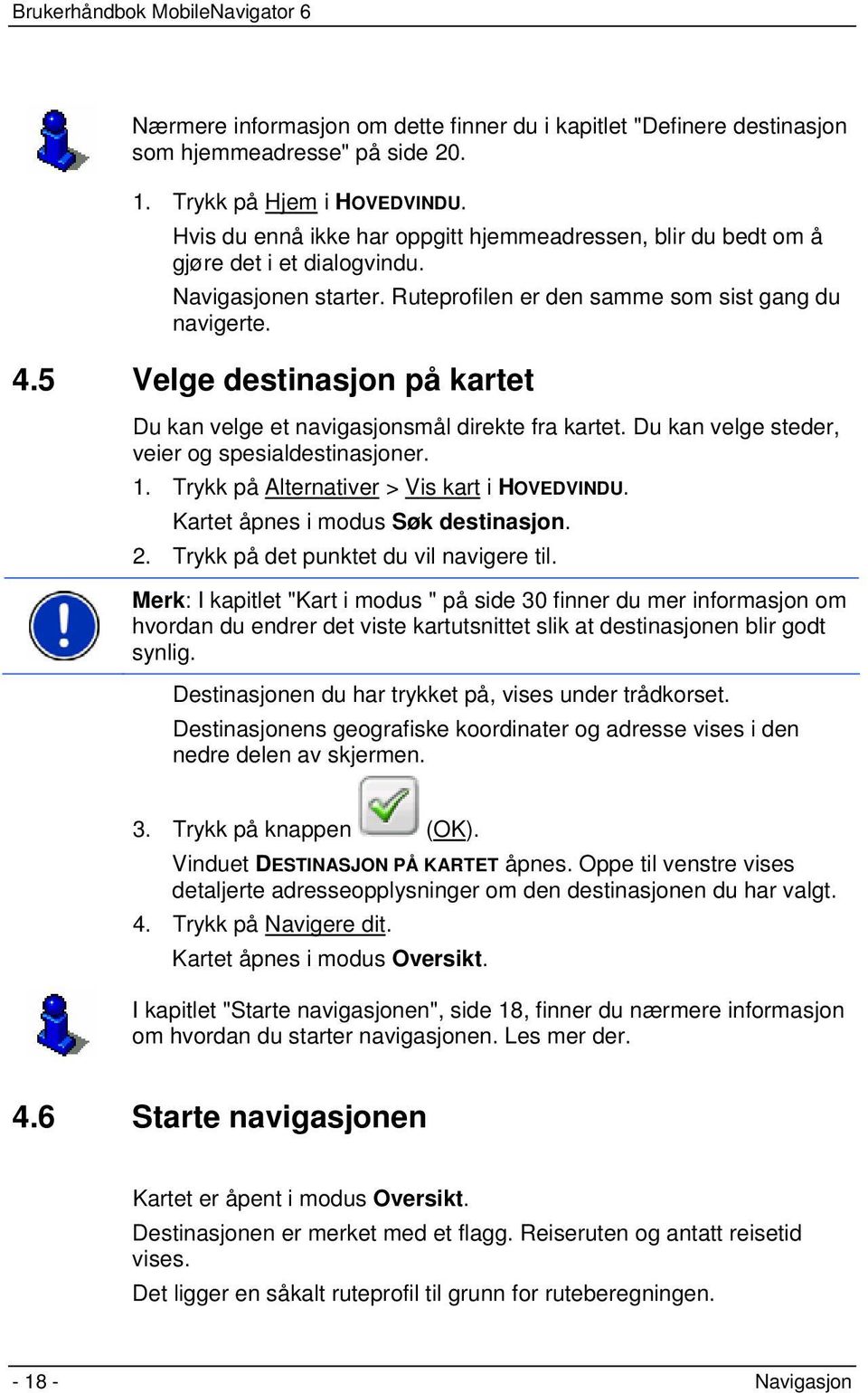 5 Velge destinasjon på kartet Du kan velge et navigasjonsmål direkte fra kartet. Du kan velge steder, veier og spesialdestinasjoner. 1. Trykk på Alternativer > Vis kart i HOVEDVINDU.