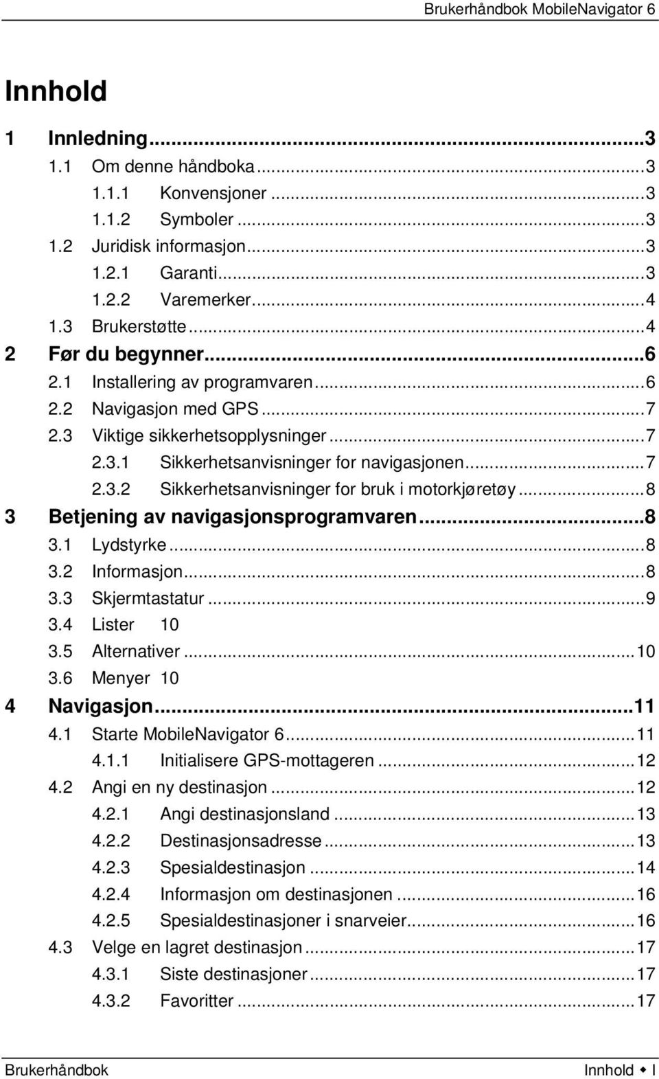 ..8 3 Betjening av navigasjonsprogramvaren...8 3.1 Lydstyrke...8 3.2 Informasjon...8 3.3 Skjermtastatur...9 3.4 Lister 10 3.5 Alternativer...10 3.6 Menyer 10 4 Navigasjon...11 4.