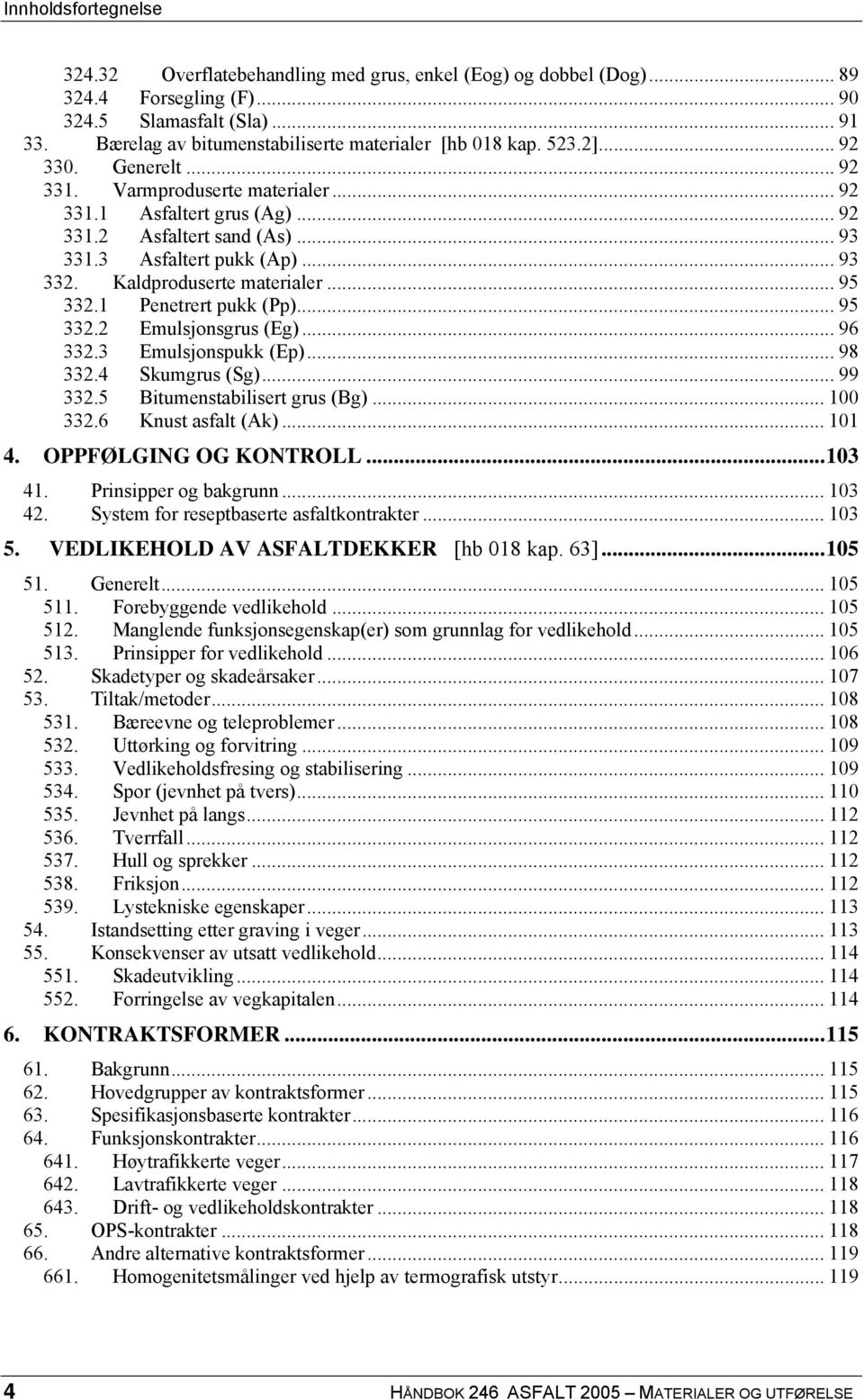 3 Asfaltert pukk (Ap)... 93 332. Kaldproduserte materialer... 95 332.1 Penetrert pukk (Pp)... 95 332.2 Emulsjonsgrus (Eg)... 96 332.3 Emulsjonspukk (Ep)... 98 332.4 Skumgrus (Sg)... 99 332.