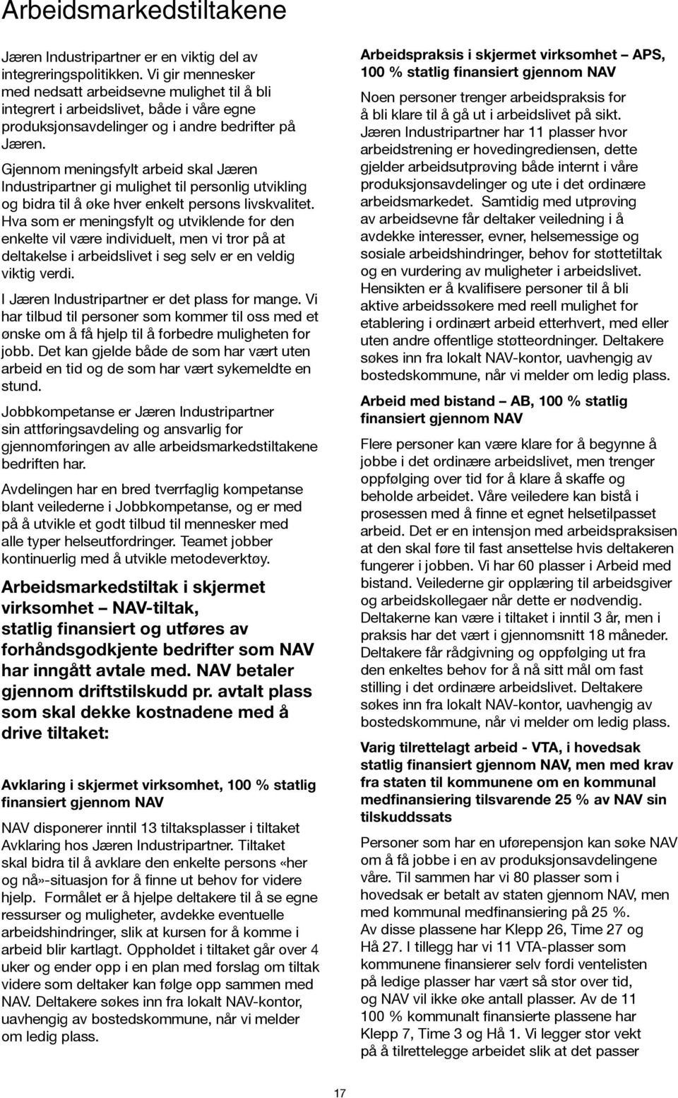 Gjennom meningsfylt arbeid skal Jæren Industripartner gi mulighet til personlig utvikling og bidra til å øke hver enkelt persons livskvalitet.