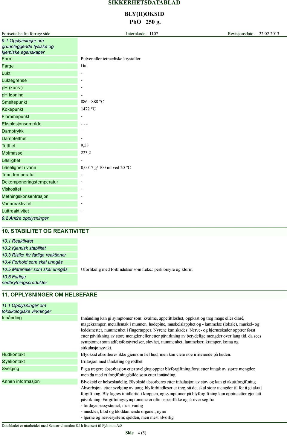 0,0017 g/ 100 ml ved 20 C Tenn temperatur Dekomponeringstemperatur Viskositet Metningskonsentrasjon Vannreaktivitet Luftreaktivitet 9.2 Andre opplysninger 10. STABILITET OG REAKTIVITET 10.