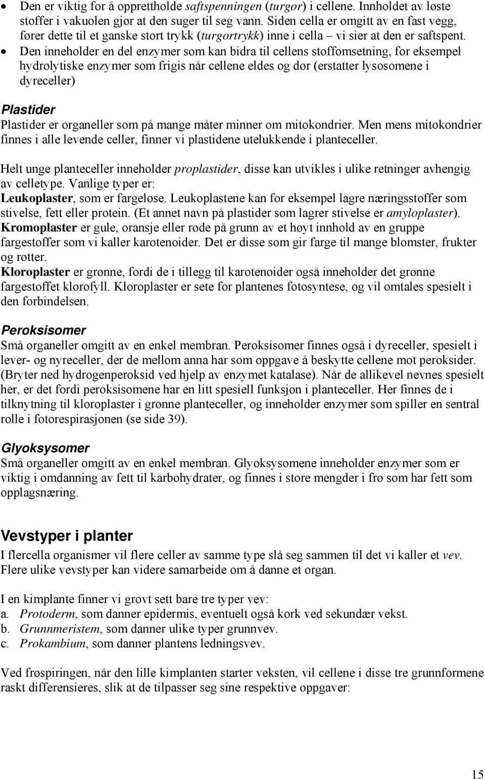 Den inneholder en del enzymer som kan bidra til cellens stoffomsetning, for eksempel hydrolytiske enzymer som frigis når cellene eldes og dør (erstatter lysosomene i dyreceller) Plastider Plastider