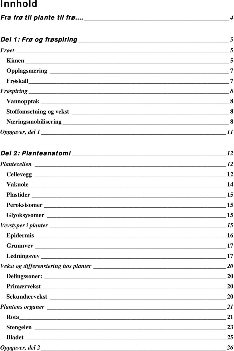 Næringsmobilisering 8 Oppgaver, del 1 11 Del 2: Planteanatomi 12 Plantecellen 12 Cellevegg 12 Vakuole 14 Plastider 15 Peroksisomer