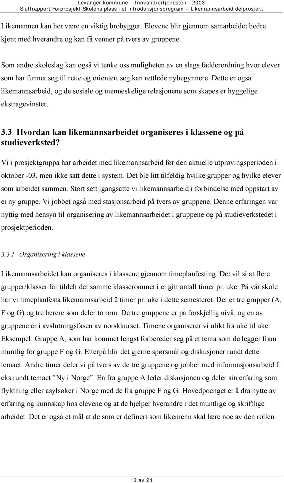 Dette er også likemannsarbeid, og de sosiale og menneskelige relasjonene som skapes er hyggelige ekstragevinster. 3.3 Hvordan kan likemannsarbeidet organiseres i klassene og på studieverksted?