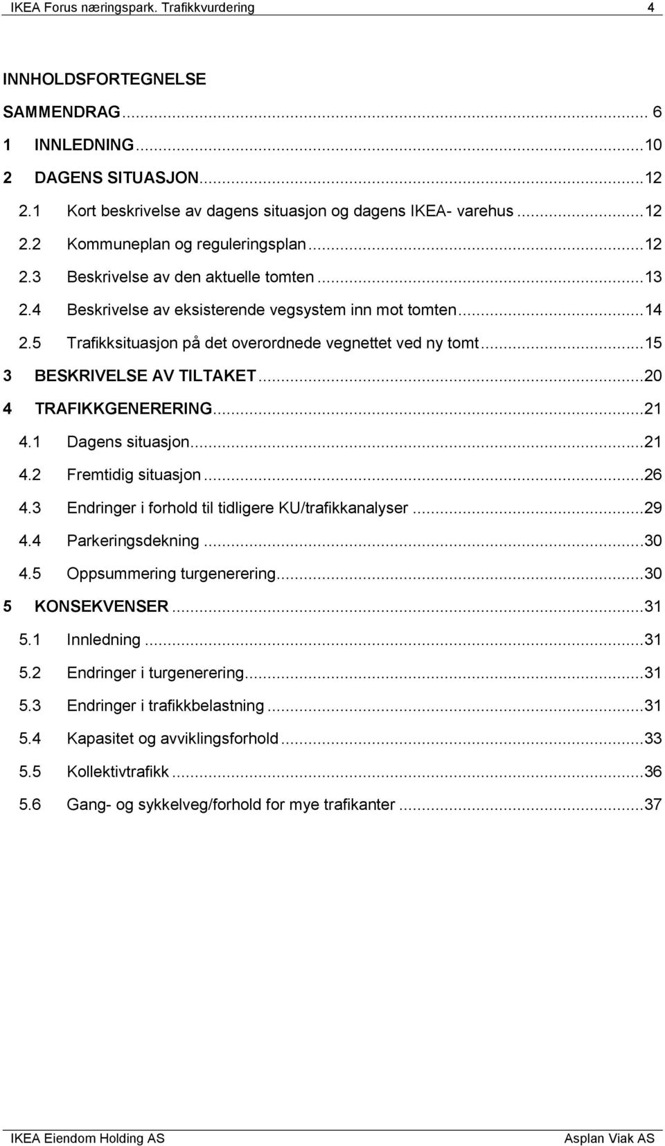 ..15 3 BESKRIVELSE AV TILTAKET...20 4 TRAFIKKGENERERING...21 4.1 Dagens situasjon...21 4.2 Fremtidig situasjon...26 4.3 Endringer i forhold til tidligere KU/trafikkanalyser...29 4.4 Parkeringsdekning.