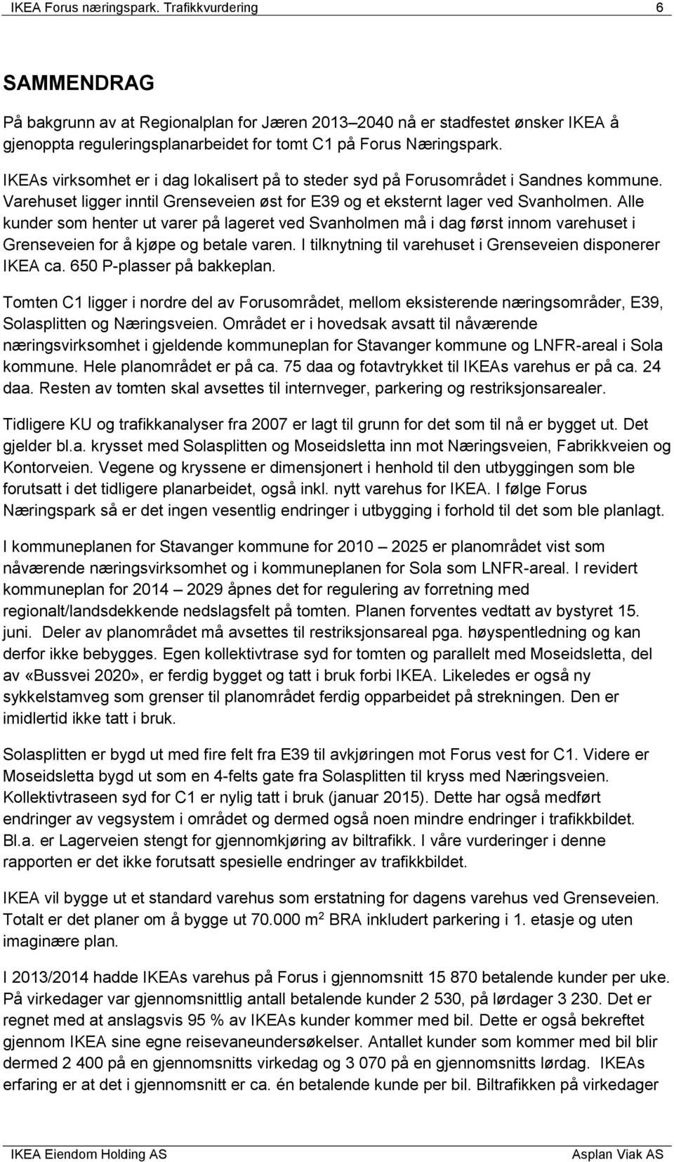 IKEAs virksomhet er i dag lokalisert på to steder syd på Forusområdet i Sandnes kommune. Varehuset ligger inntil Grenseveien øst for E39 og et eksternt lager ved Svanholmen.