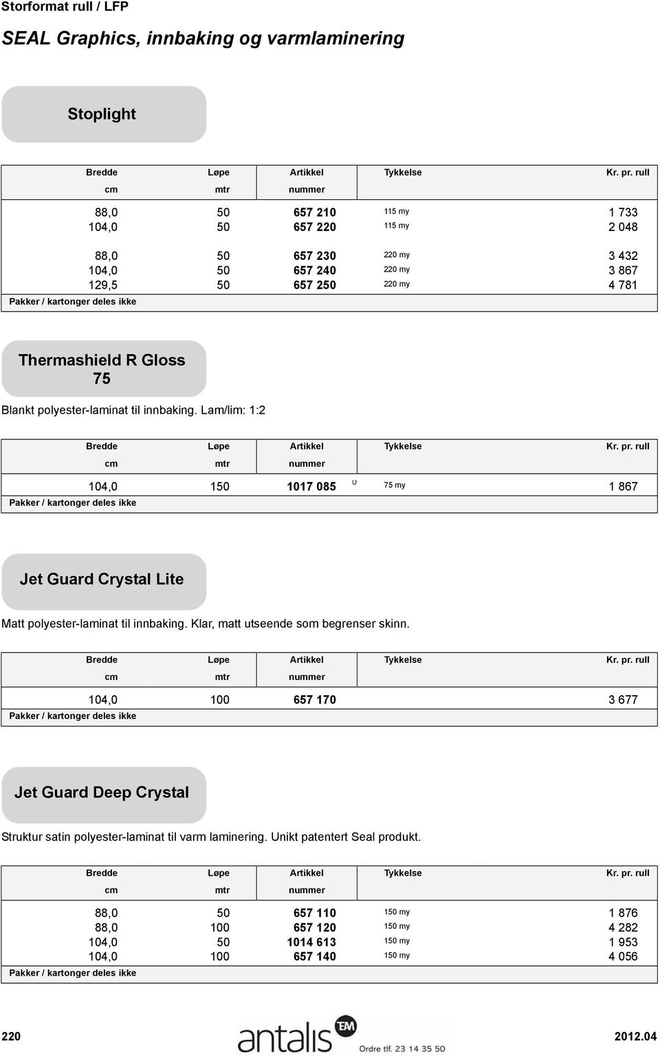 Lam/lim: 1:2 104,0 150 1017 085 U 75 my 1 867 Jet Guard Crystal Lite Matt polyester-laminat til innbaking. Klar, matt utseende som begrenser skinn.