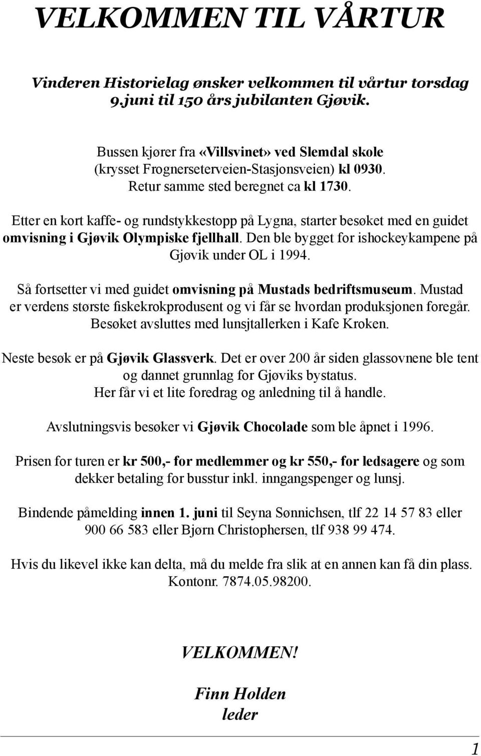 Etter en kort kaffe- og rundstykkestopp på Lygna, starter besøket med en guidet omvisning i Gjøvik Olympiske fjellhall. Den ble bygget for ishockeykampene på Gjøvik under OL i 1994.