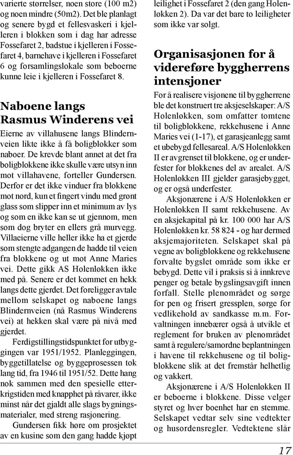 forsamlingslokale som beboerne kunne leie i kjelleren i Fossefaret 8. Naboene langs Rasmus Winderens vei Eierne av villahusene langs Blindernveien likte ikke å få boligblokker som naboer.