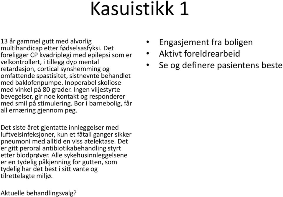 Inoperabel skoliose med vinkel på 80 grader. Ingen viljestyrte bevegelser, gir noe kontakt og responderer med smil på stimulering. Bor i barnebolig, får all ernæring gjennom peg.