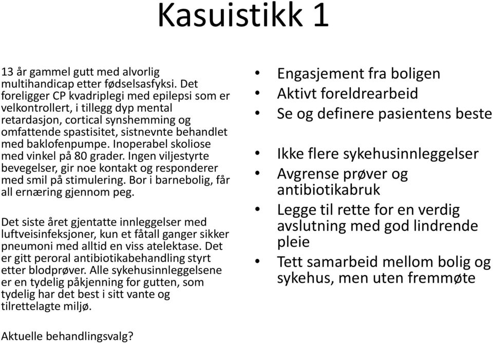 Inoperabel skoliose med vinkel på 80 grader. Ingen viljestyrte bevegelser, gir noe kontakt og responderer med smil på stimulering. Bor i barnebolig, får all ernæring gjennom peg.