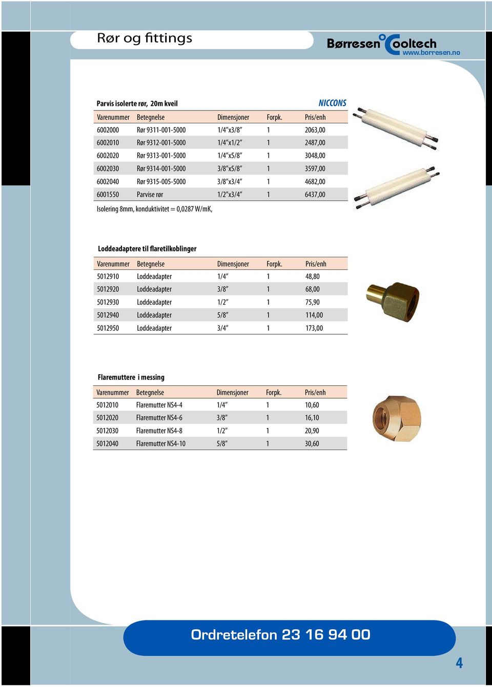 Loddeadaptere til flaretilkoblinger 5012910 Loddeadapter 1/4 1 48,80 5012920 Loddeadapter 3/8 1 68,00 5012930 Loddeadapter 1/2 1 75,90 5012940 Loddeadapter 5/8 1 114,00 5012950