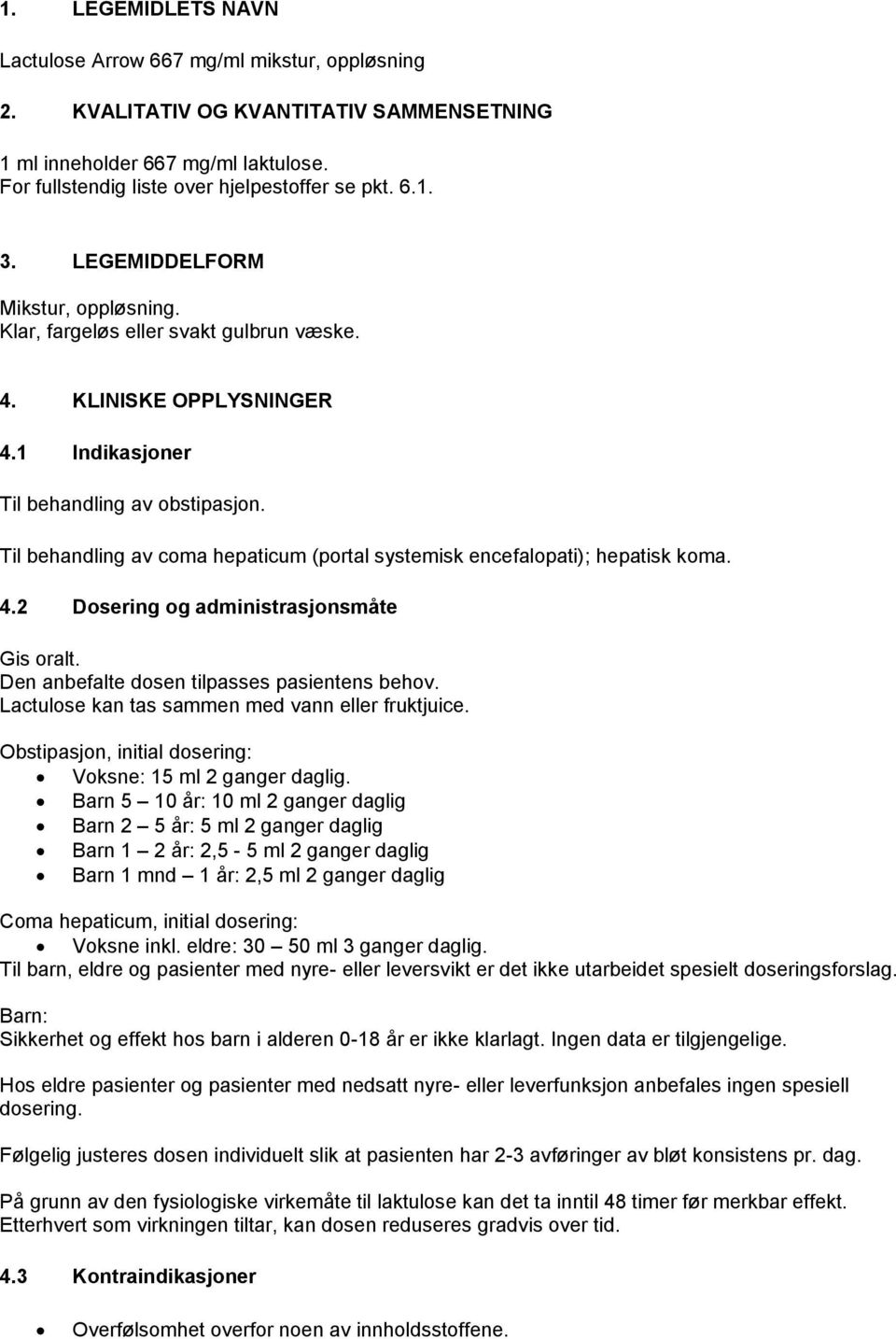 Til behandling av coma hepaticum (portal systemisk encefalopati); hepatisk koma. 4.2 Dosering og administrasjonsmåte Gis oralt. Den anbefalte dosen tilpasses pasientens behov.