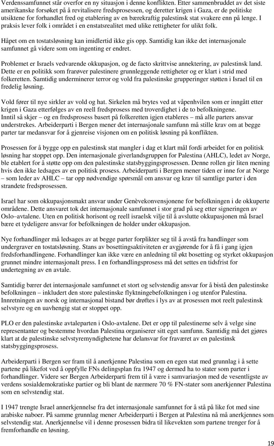 palestinsk stat svakere enn på lenge. I praksis lever folk i området i en enstatsrealitet med ulike rettigheter for ulikt folk. Håpet om en tostatsløsning kan imidlertid ikke gis opp.