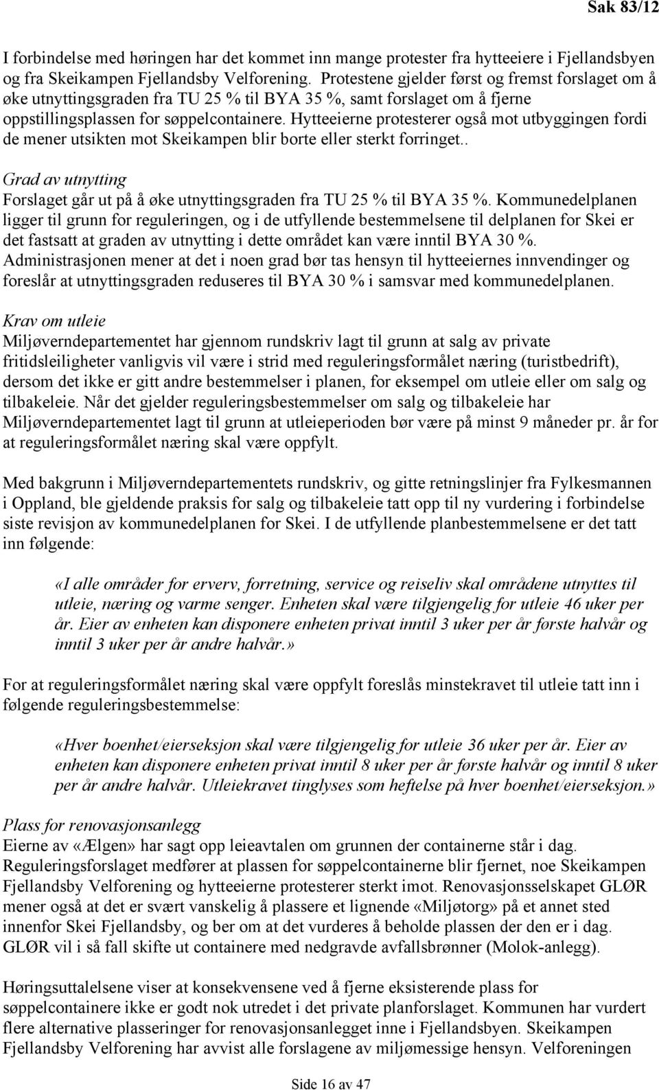 Hytteeierne protesterer også mot utbyggingen fordi de mener utsikten mot Skeikampen blir borte eller sterkt forringet.