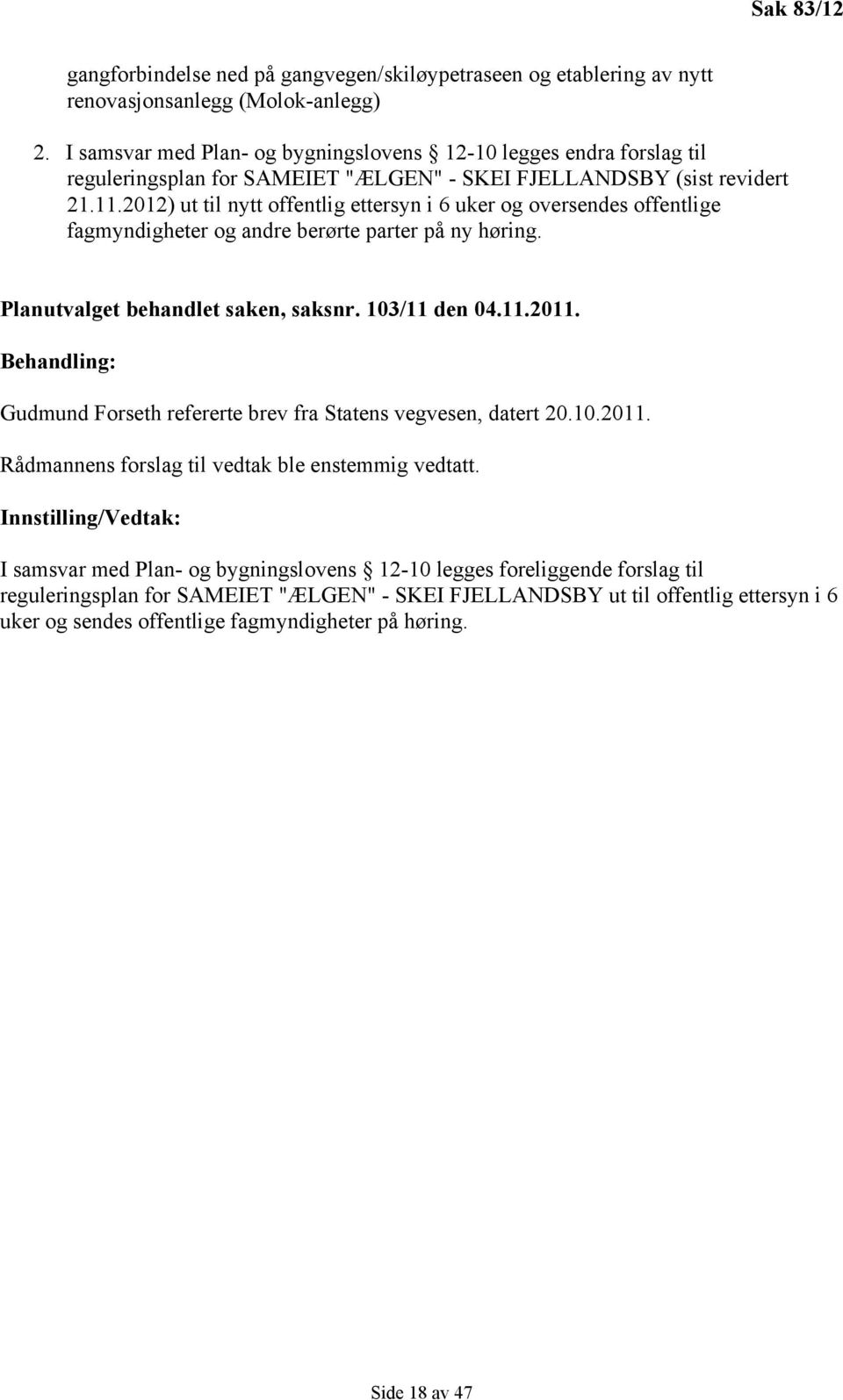 2012) ut til nytt offentlig ettersyn i 6 uker og oversendes offentlige fagmyndigheter og andre berørte parter på ny høring. Planutvalget behandlet saken, saksnr. 103/11 den 04.11.2011.