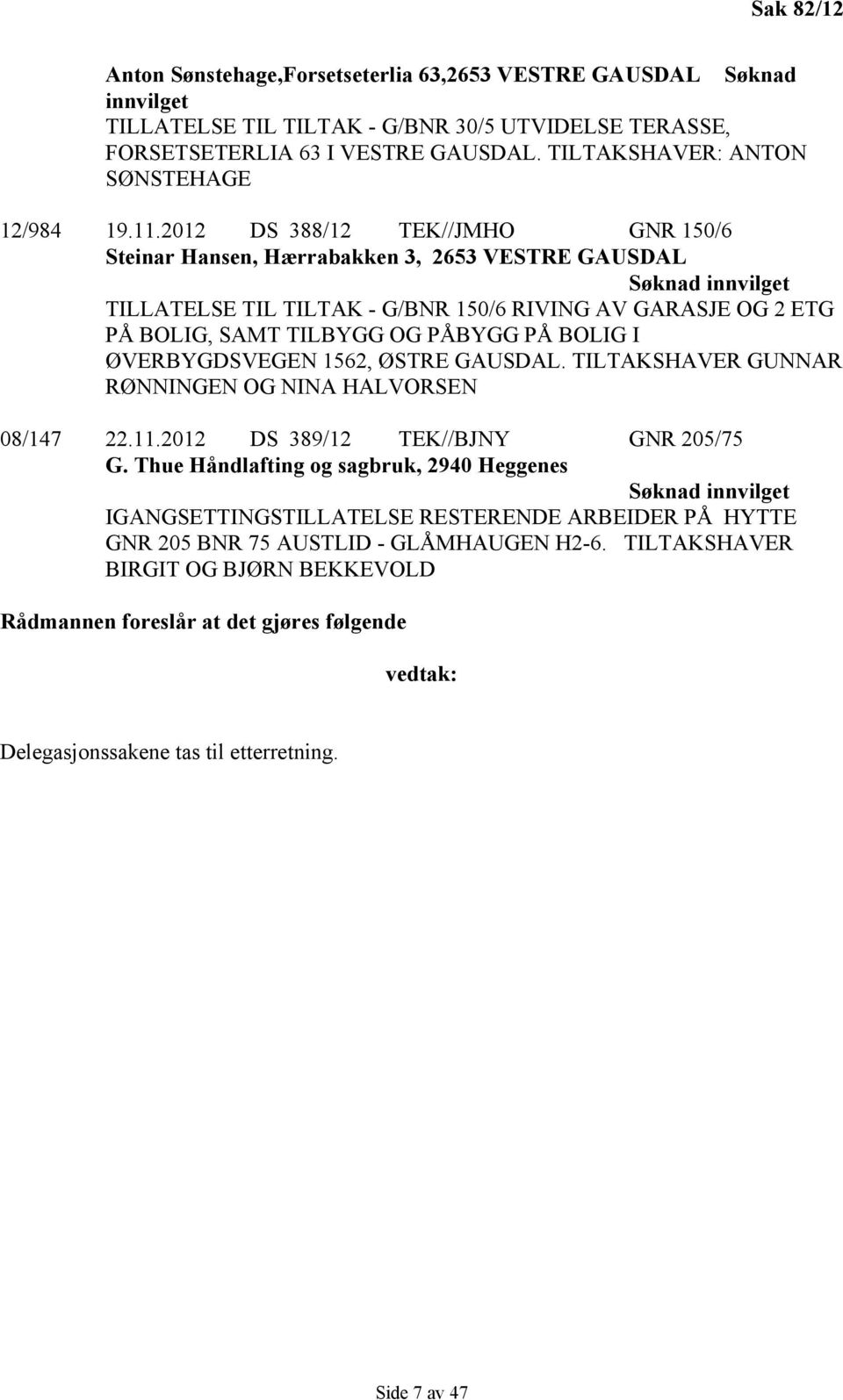 2012 DS 388/12 TEK//JMHO GNR 150/6 Steinar Hansen, Hærrabakken 3, 2653 VESTRE GAUSDAL Søknad innvilget TILLATELSE TIL TILTAK - G/BNR 150/6 RIVING AV GARASJE OG 2 ETG PÅ BOLIG, SAMT TILBYGG OG PÅBYGG