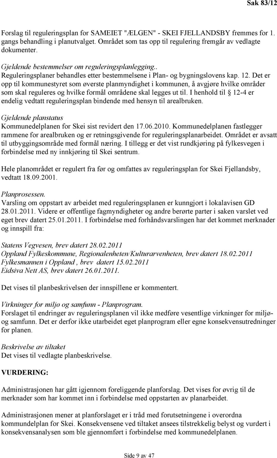 Det er opp til kommunestyret som øverste planmyndighet i kommunen, å avgjøre hvilke områder som skal reguleres og hvilke formål områdene skal legges ut til.