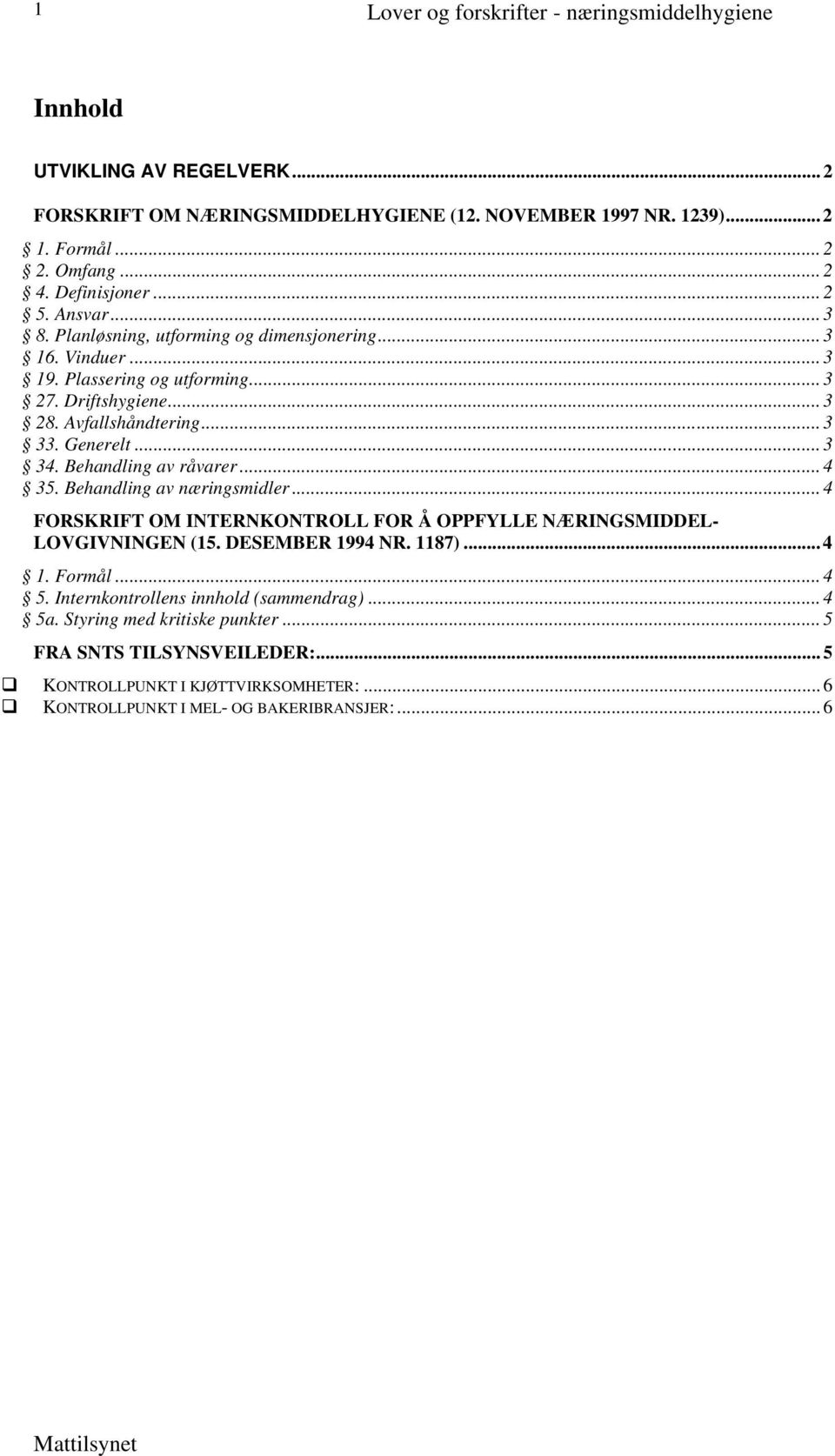 ..3 34. Behandling av råvarer...4 35. Behandling av næringsmidler...4 FORSKRIFT OM INTERNKONTROLL FOR Å OPPFYLLE NÆRINGSMIDDEL- LOVGIVNINGEN (15. DESEMBER 1994 NR. 1187)...4 1. Formål...4 5.