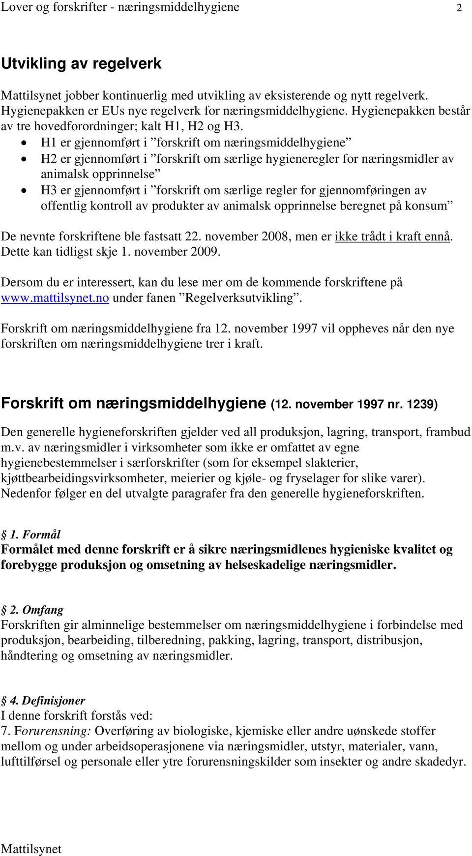 H1 er gjennomført i forskrift om næringsmiddelhygiene H2 er gjennomført i forskrift om særlige hygieneregler for næringsmidler av animalsk opprinnelse H3 er gjennomført i forskrift om særlige regler