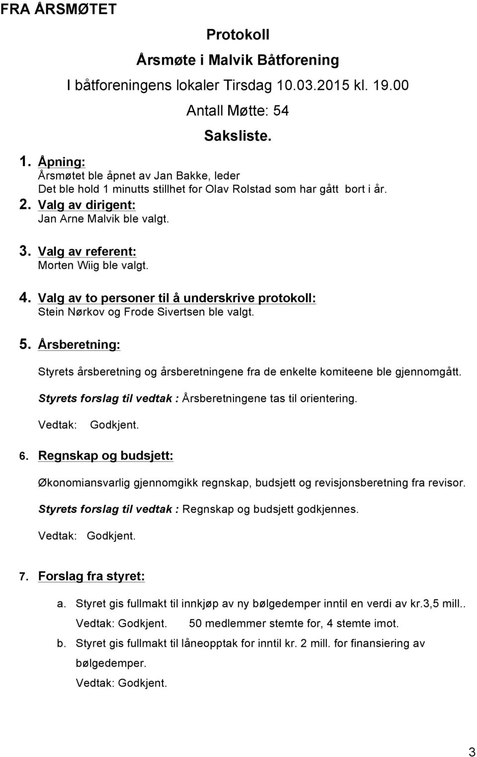 Valg av dirigent: Jan Arne Malvik ble valgt. 3. Valg av referent: Morten Wiig ble valgt. 4. Valg av to personer til å underskrive protokoll: Stein Nørkov og Frode Sivertsen ble valgt. 5.