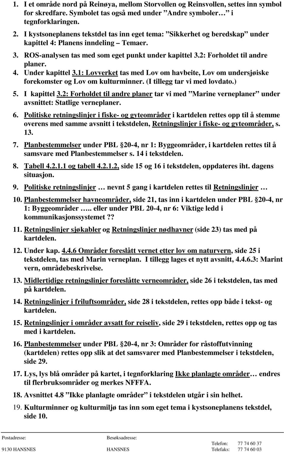 4. Under kapittel 3.1: Lovverket tas med Lov om havbeite, Lov om undersjøiske forekomster og Lov om kulturminner. (I tillegg tar vi med lovdato.) 5. I kapittel 3.