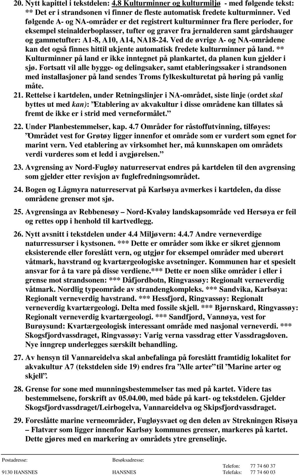 NA18-24. Ved de øvrige A- og NA-områdene kan det også finnes hittil ukjente automatisk fredete kulturminner på land.